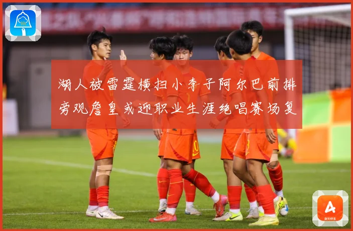 湖人被雷霆横扫小李子阿尔巴前排旁观詹皇或迎职业生涯绝唱赛场复盘：最新赛事动态与深度分析