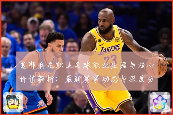 基耶利尼职业足球职业生涯与核心价值解析：最新赛事动态与深度分析