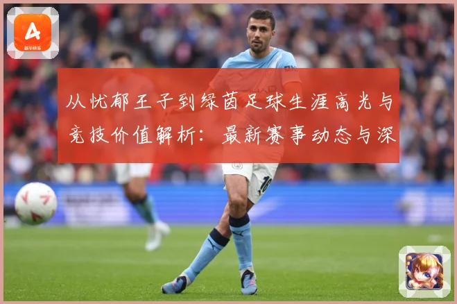 从忧郁王子到绿茵足球生涯高光与竞技价值解析：最新赛事动态与深度分析