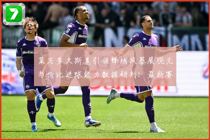 莱万多夫斯基引领锋线风暴展现无与伦比进球能力数据研判：最新赛事动态与深度分析