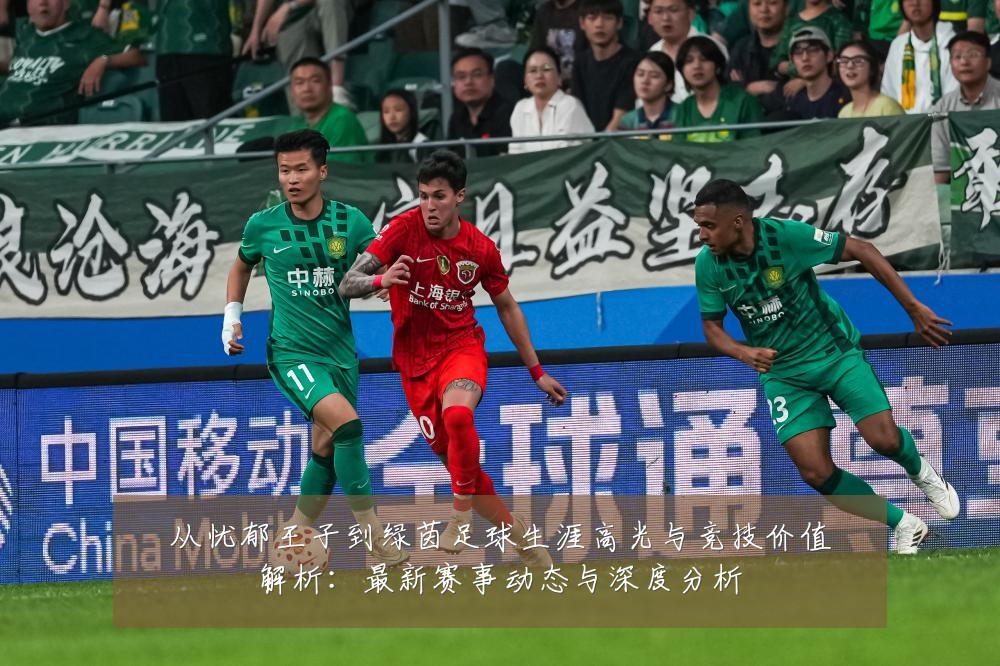 从忧郁王子到绿茵足球生涯高光与竞技价值解析：最新赛事动态与深度分析
