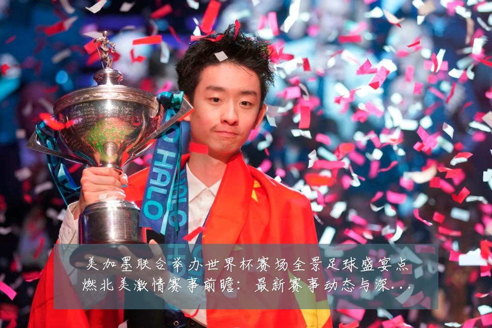 美加墨联合举办世界杯赛场全景足球盛宴点燃北美激情赛事前瞻:最新赛事动态与深度分析