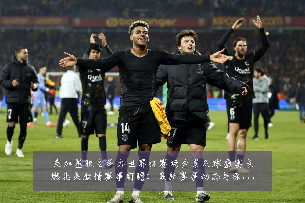 美加墨联合举办世界杯赛场全景足球盛宴点燃北美激情赛事前瞻:最新赛事动态与深度分析
