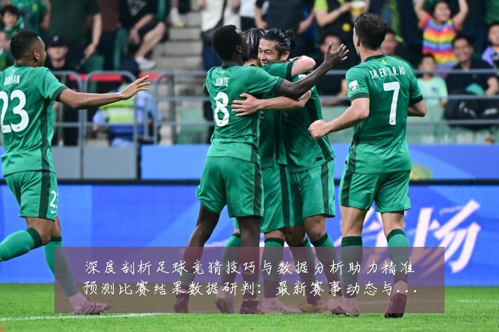 深度剖析足球竞猜技巧与数据分析助力精准预测比赛结果数据研判：最新赛事动态与深度分析