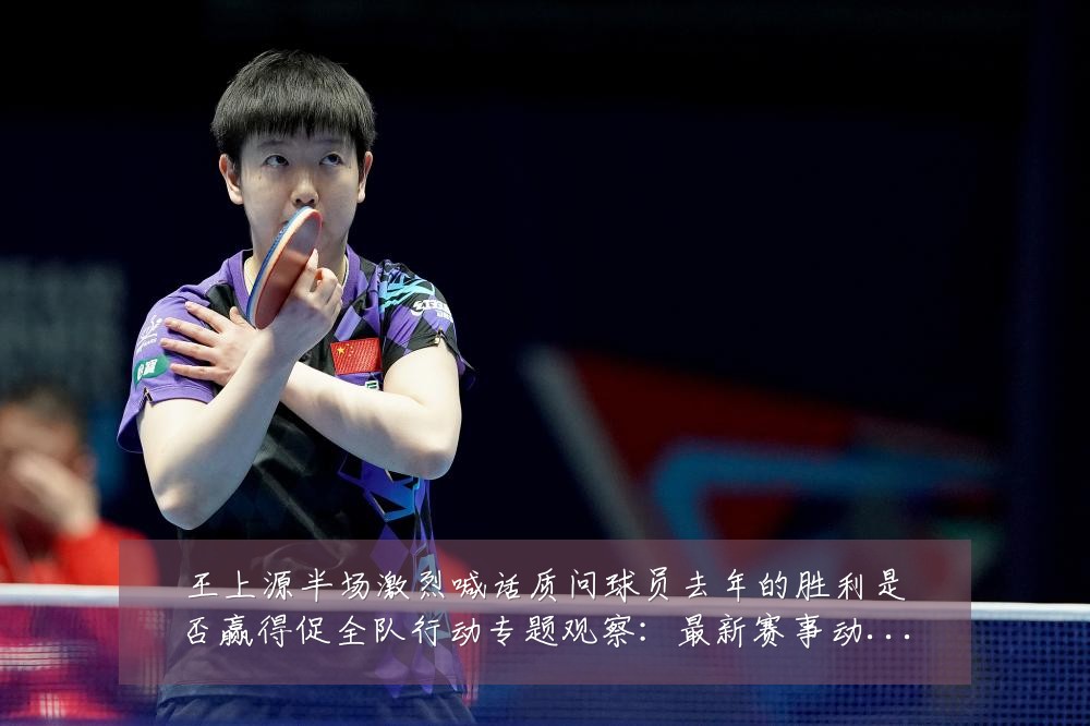 王上源半场激烈喊话质问球员去年的胜利是否赢得促全队行动专题观察:最新赛事动态与深度分析